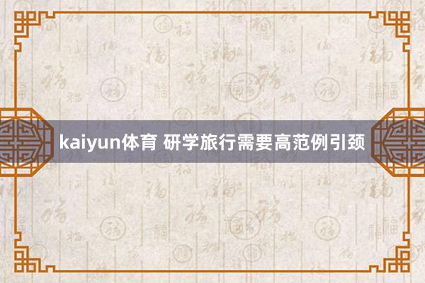 kaiyun体育 研学旅行需要高范例引颈