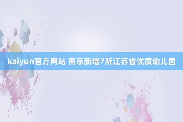 kaiyun官方网站 南京新增7所江苏省优质幼儿园