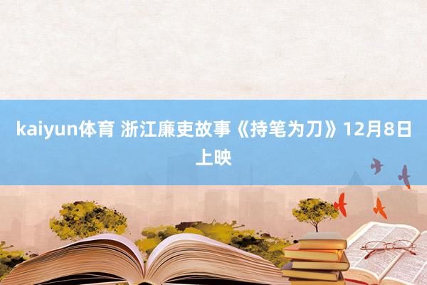 kaiyun体育 浙江廉吏故事《持笔为刀》12月8日上映