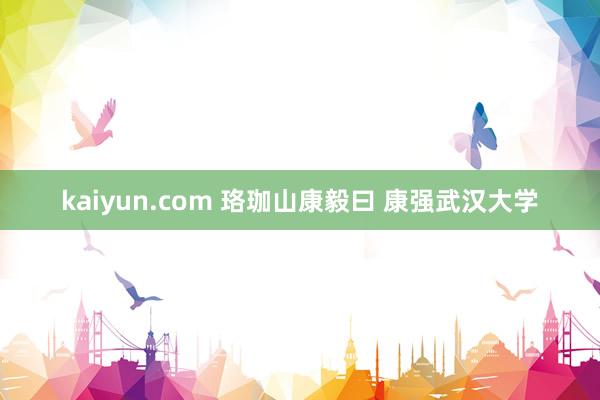 kaiyun.com 珞珈山康毅曰 康强武汉大学