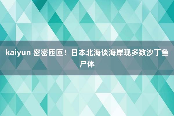 kaiyun 密密匝匝！日本北海谈海岸现多数沙丁鱼尸体