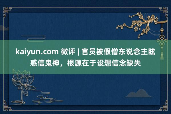 kaiyun.com 微评 | 官员被假僧东说念主眩惑信鬼神，根源在于设想信念缺失