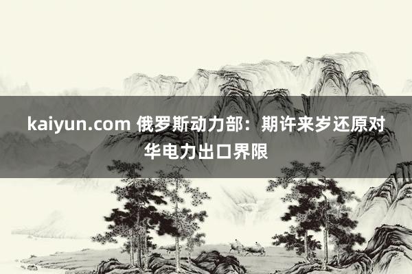 kaiyun.com 俄罗斯动力部：期许来岁还原对华电力出口界限