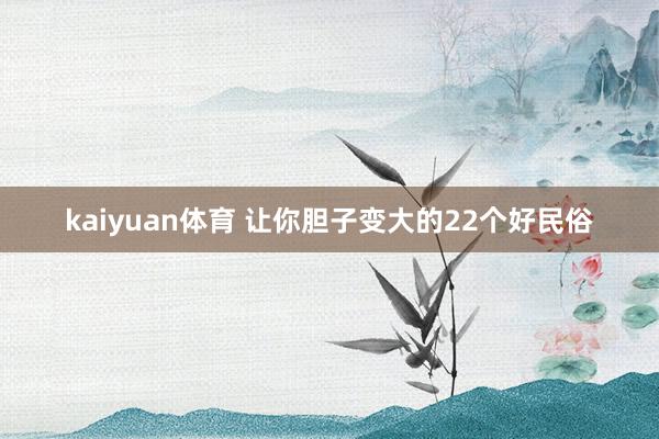 kaiyuan体育 让你胆子变大的22个好民俗