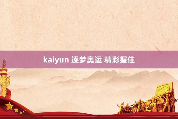 kaiyun 逐梦奥运 精彩握住