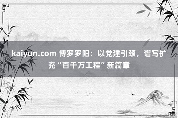 kaiyun.com 博罗罗阳：以党建引颈，谱写扩充“百千万工程”新篇章