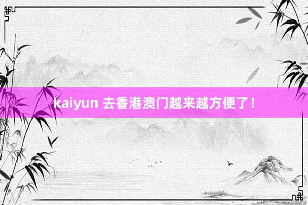 kaiyun 去香港澳门越来越方便了！