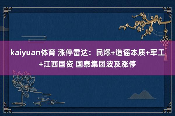 kaiyuan体育 涨停雷达：民爆+造谣本质+军工+江西国资 国泰集团波及涨停