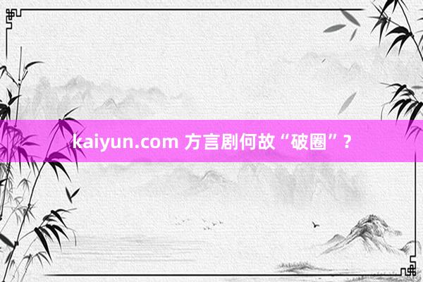 kaiyun.com 方言剧何故“破圈”？