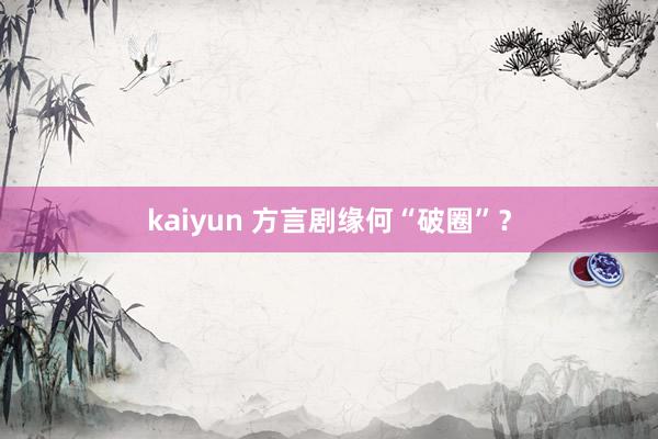 kaiyun 方言剧缘何“破圈”？