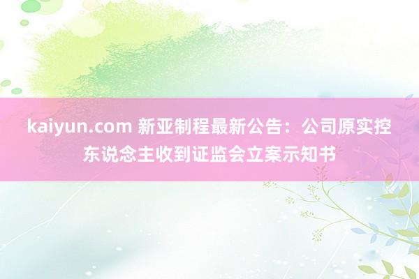 kaiyun.com 新亚制程最新公告：公司原实控东说念主收到证监会立案示知书