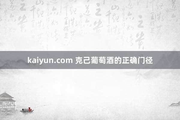 kaiyun.com 克己葡萄酒的正确门径