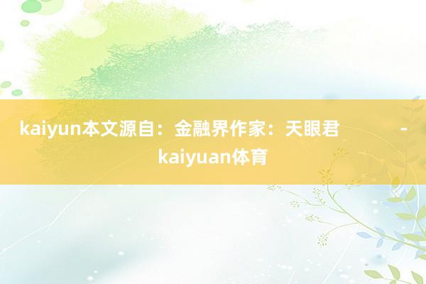 kaiyun本文源自：金融界作家：天眼君            -kaiyuan体育