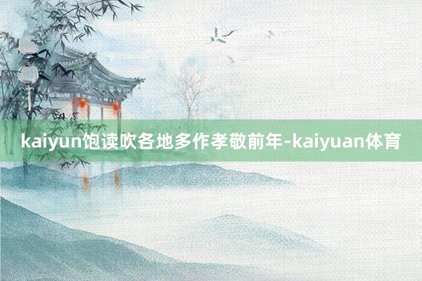 kaiyun饱读吹各地多作孝敬前年-kaiyuan体育