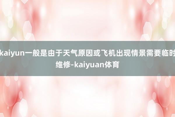 kaiyun一般是由于天气原因或飞机出现情景需要临时维修-kaiyuan体育