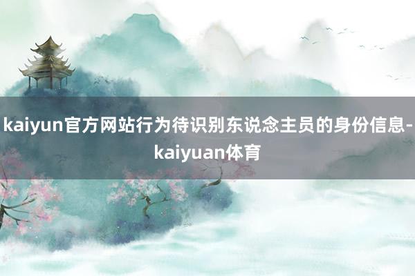 kaiyun官方网站行为待识别东说念主员的身份信息-kaiyuan体育