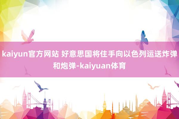 kaiyun官方网站 好意思国将住手向以色列运送炸弹和炮弹-kaiyuan体育