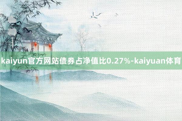 kaiyun官方网站债券占净值比0.27%-kaiyuan体育