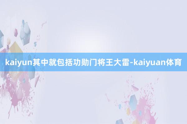 kaiyun其中就包括功勋门将王大雷-kaiyuan体育