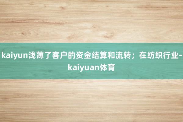 kaiyun浅薄了客户的资金结算和流转；在纺织行业-kaiyuan体育