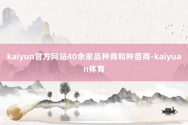 kaiyun官方网站40余家品种商和种苗商-kaiyuan体育