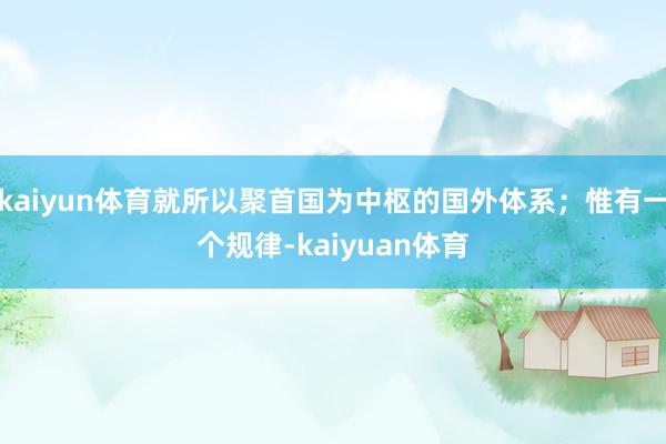 kaiyun体育就所以聚首国为中枢的国外体系；惟有一个规律-kaiyuan体育