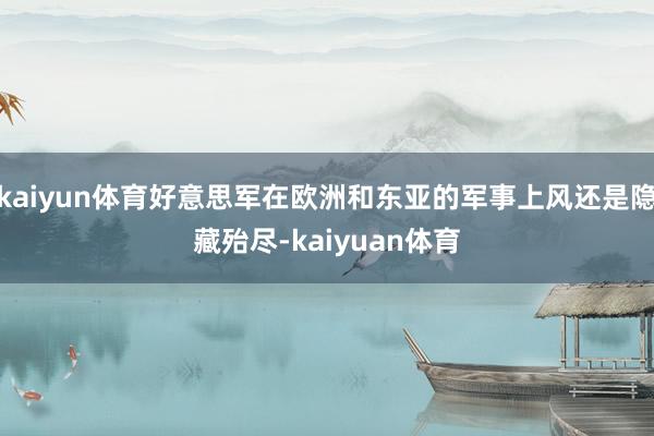 kaiyun体育好意思军在欧洲和东亚的军事上风还是隐藏殆尽-kaiyuan体育