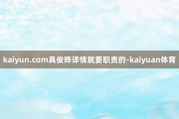 kaiyun.com具俊晔详情就要职责的-kaiyuan体育