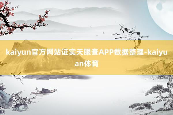 kaiyun官方网站证实天眼查APP数据整理-kaiyuan体育