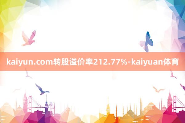 kaiyun.com转股溢价率212.77%-kaiyuan体育