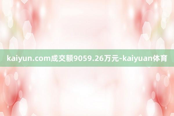 kaiyun.com成交额9059.26万元-kaiyuan体育