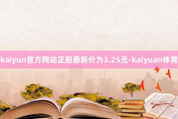 kaiyun官方网站正股最新价为3.25元-kaiyuan体育