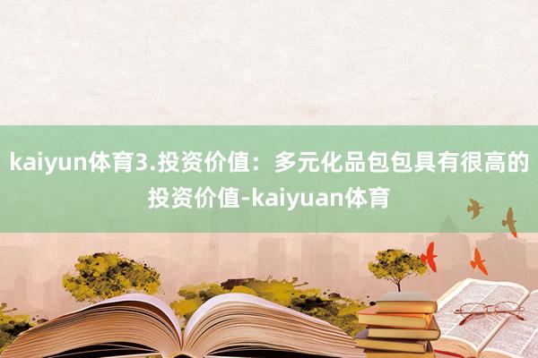 kaiyun体育3.投资价值：多元化品包包具有很高的投资价值-kaiyuan体育