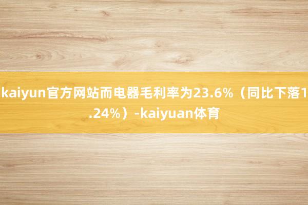 kaiyun官方网站而电器毛利率为23.6%（同比下落1.24%）-kaiyuan体育