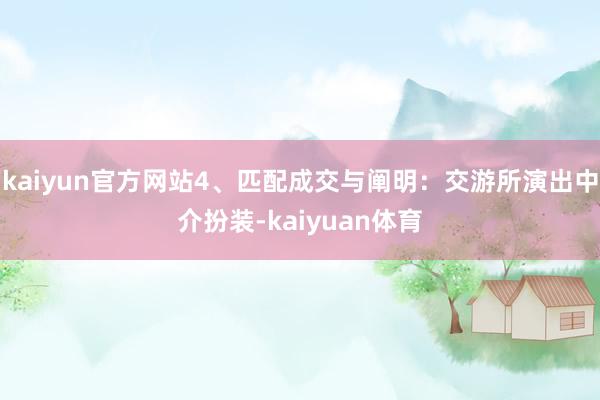 kaiyun官方网站4、匹配成交与阐明：交游所演出中介扮装-kaiyuan体育