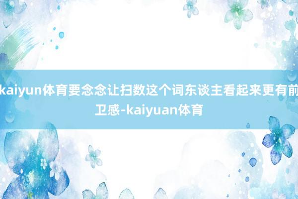 kaiyun体育要念念让扫数这个词东谈主看起来更有前卫感-kaiyuan体育