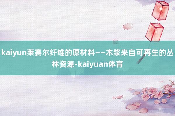 kaiyun莱赛尔纤维的原材料——木浆来自可再生的丛林资源-kaiyuan体育