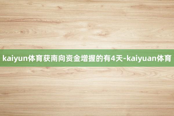 kaiyun体育获南向资金增握的有4天-kaiyuan体育