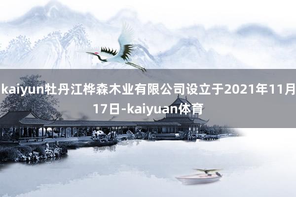 kaiyun牡丹江桦森木业有限公司设立于2021年11月17日-kaiyuan体育