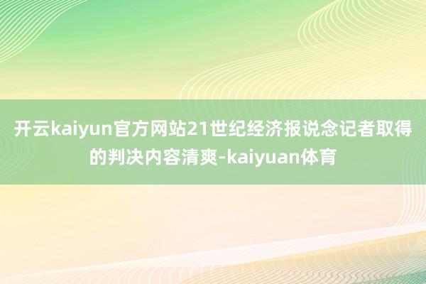 开云kaiyun官方网站　　21世纪经济报说念记者取得的判决内容清爽-kaiyuan体育