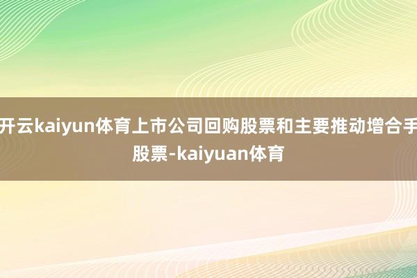 开云kaiyun体育上市公司回购股票和主要推动增合手股票-kaiyuan体育