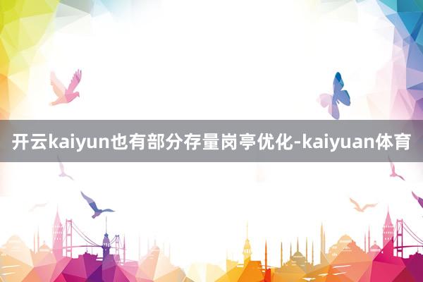 开云kaiyun也有部分存量岗亭优化-kaiyuan体育