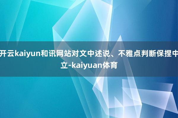 开云kaiyun和讯网站对文中述说、不雅点判断保捏中立-kaiyuan体育