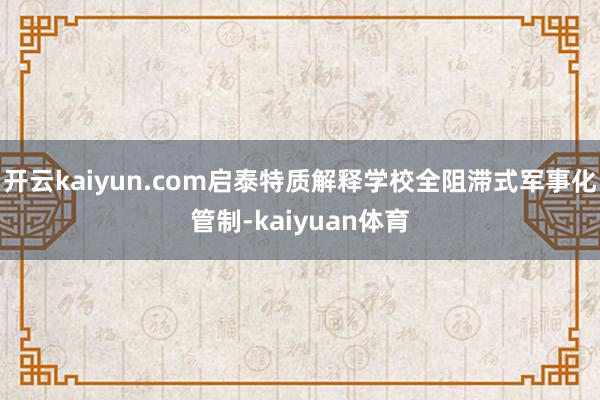 开云kaiyun.com启泰特质解释学校全阻滞式军事化管制-kaiyuan体育