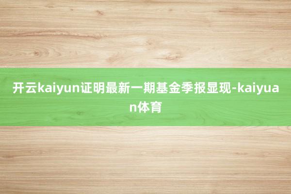 开云kaiyun证明最新一期基金季报显现-kaiyuan体育