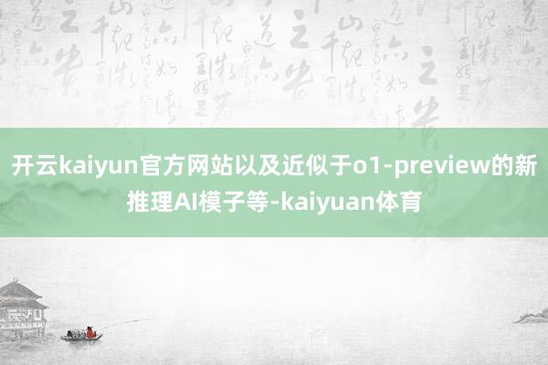 开云kaiyun官方网站以及近似于o1-preview的新推理AI模子等-kaiyuan体育