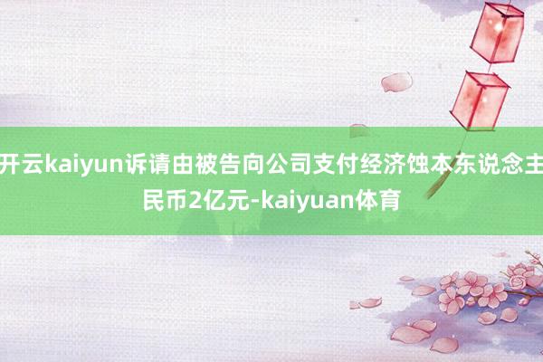 开云kaiyun诉请由被告向公司支付经济蚀本东说念主民币2亿元-kaiyuan体育