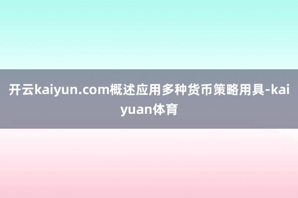 开云kaiyun.com概述应用多种货币策略用具-kaiyuan体育