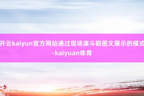 开云kaiyun官方网站通过现场演斗殴图文展示的模式-kaiyuan体育