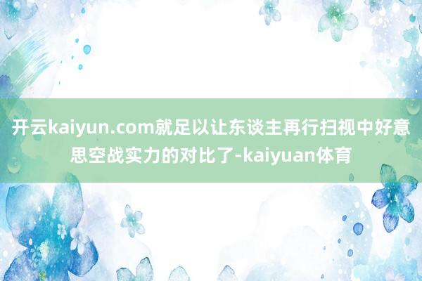 开云kaiyun.com就足以让东谈主再行扫视中好意思空战实力的对比了-kaiyuan体育